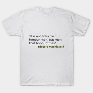 "It is not titles that honour men, but men that honour titles." — Niccolò Machiavelli T-Shirt
